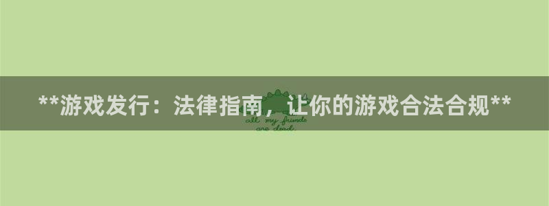 蓝狮是什么品牌：**游戏发行：法律指南，让你的游戏合法合规**