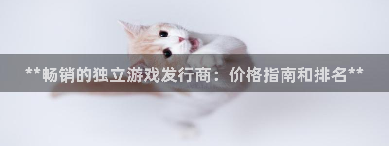 蓝狮在线挂机项目怎么样：**畅销的独立游戏发行商：价格指南和排名**