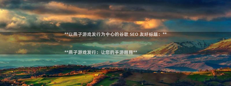 蓝狮在线注册平台登录入口：**以燕子游戏发行为中心的谷歌 SEO 友好标题：**


**燕子游戏发行：让您的手游翱翔**