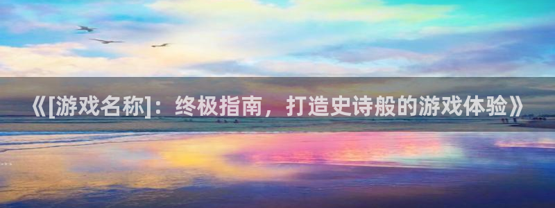 蓝狮子财经丛书：《[游戏名称]：终极指南，打造史诗般的游戏体验》