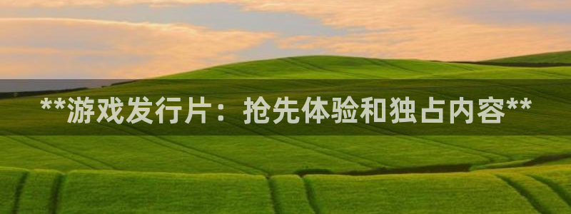 蓝狮在线是赌博么：**游戏发行片：抢先体验和独占内容**