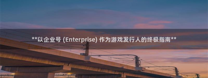 蓝狮子出版社董事长：**以企业号 (Enterprise) 作为游戏发行人的终极指南**
