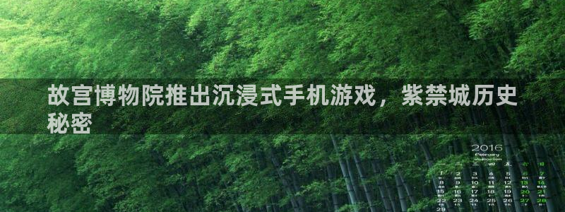 蓝狮在线注册方法是什么意思：故宫博物院推出沉浸式手机游戏，紫禁城历史
秘密