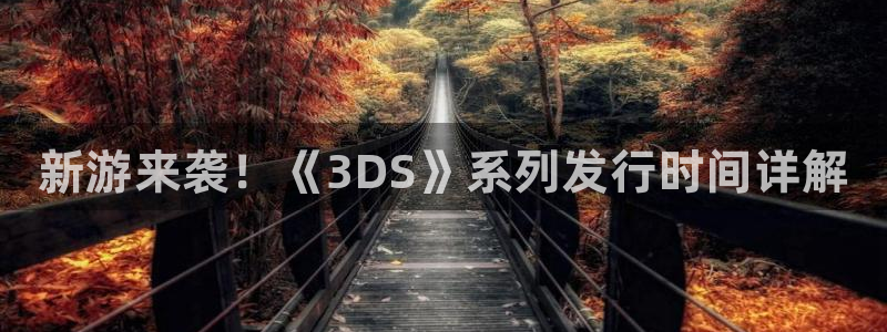 蓝狮在线登录注册账号是什么样的：新游来袭！《3DS》系列发行时间详解