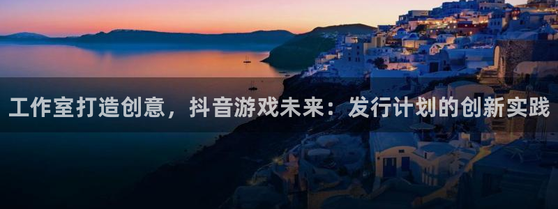 蓝狮的所有小说：工作室打造创意，抖音游戏未来：发行计划的创新实践