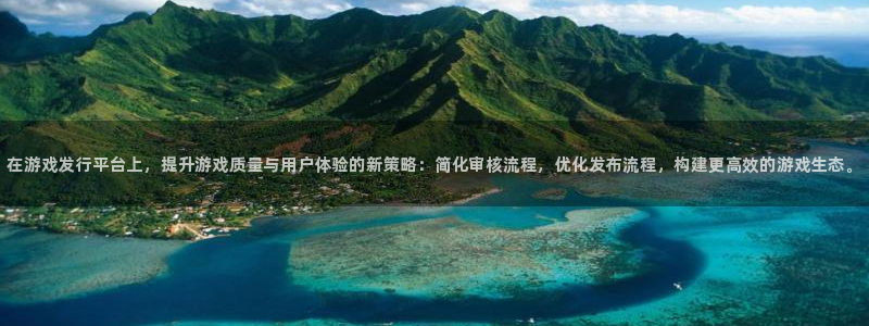 蓝狮子文化是干嘛的：在游戏发行平台上，提升游戏质量与用户体验的新策略：简化审核流程，优化发布流程，构建更高效的游戏生态。