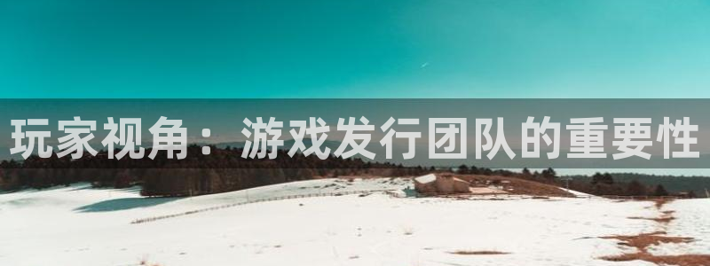 蓝狮户外：玩家视角：游戏发行团队的重要性