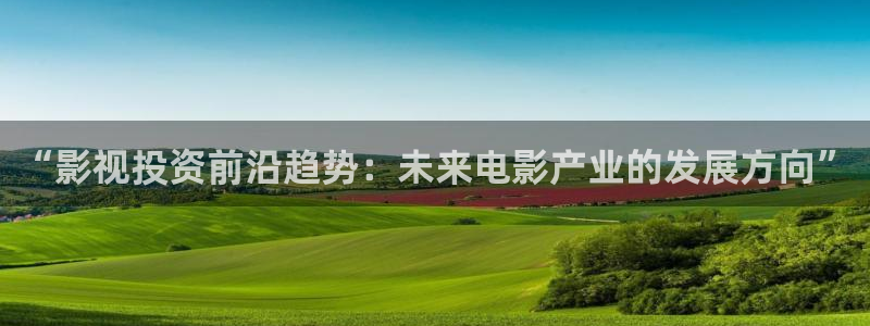 熊猫电影yy8y4免费观看：“影视投资前沿趋势：未来电影产业的发展方向”