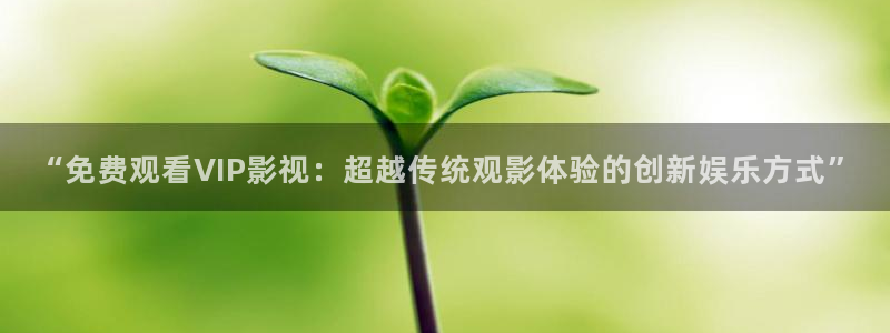 熊猫电影在线看：“免费观看VIP影视：超越传统观影体验的创新娱乐方式”